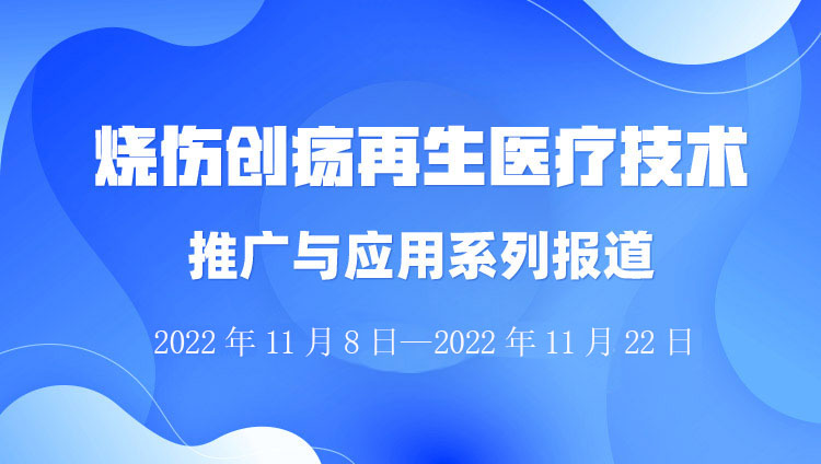 9170金沙集团_烧伤创疡再生医疗手艺推广与应用系列报道（2022年11月8日-11月22日）
